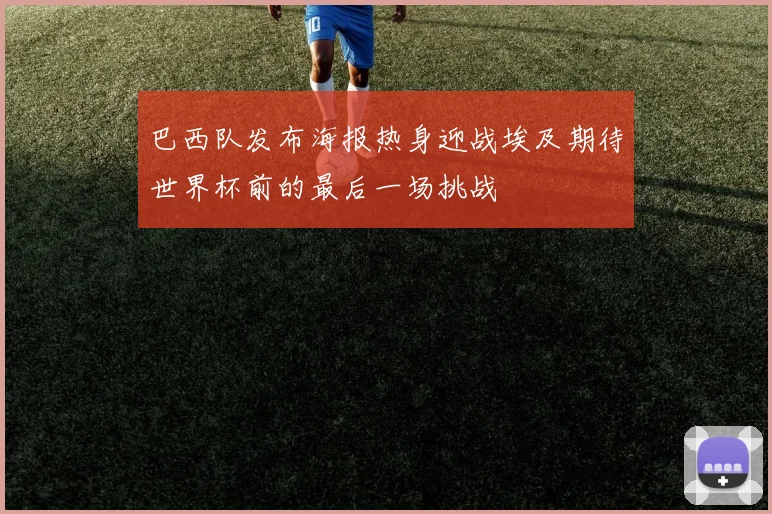 巴西队发布海报热身迎战埃及期待世界杯前的最后一场挑战