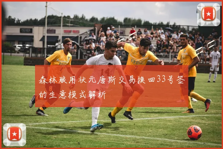 森林狼用状元唐斯交易换回33号签的生意模式解析