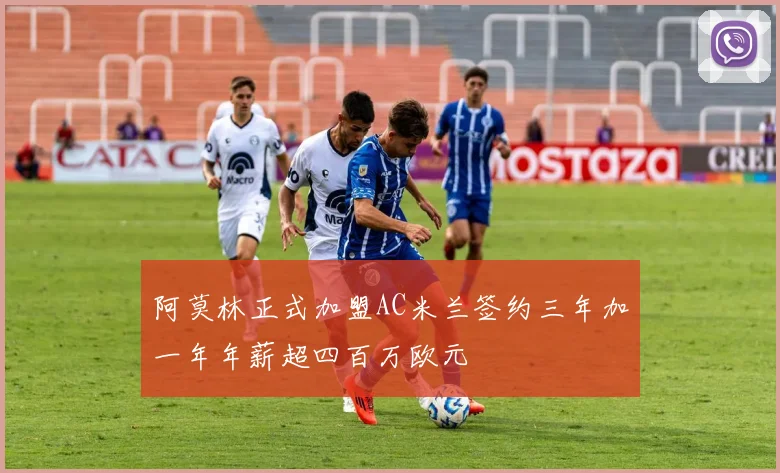 阿莫林正式加盟AC米兰签约三年加一年年薪超四百万欧元