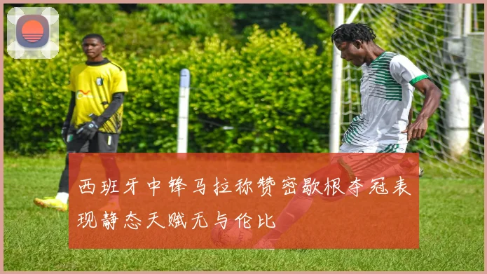 西班牙中锋马拉称赞密歇根夺冠表现静态天赋无与伦比