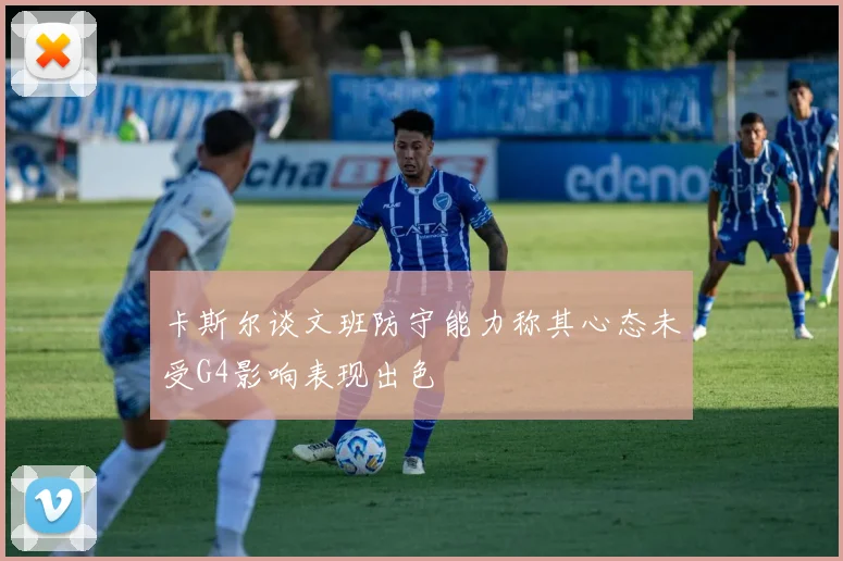 卡斯尔谈文班防守能力称其心态未受G4影响表现出色