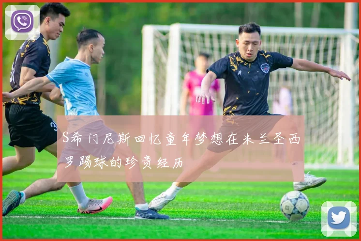 S希门尼斯回忆童年梦想在米兰圣西罗踢球的珍贵经历