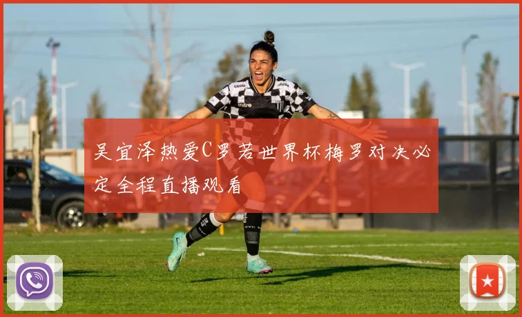 吴宜泽热爱C罗若世界杯梅罗对决必定全程直播观看