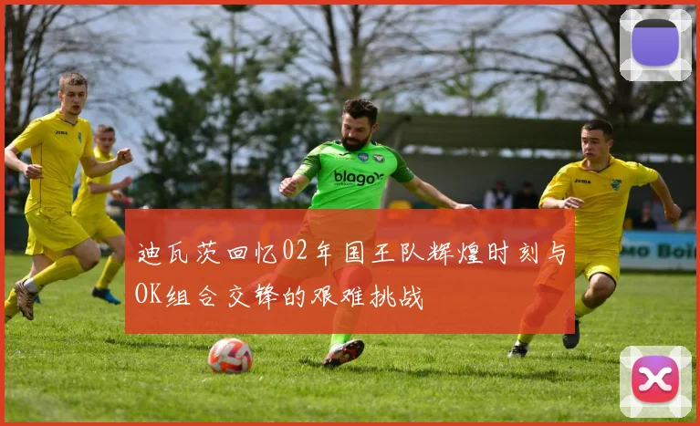 迪瓦茨回忆02年国王队辉煌时刻与OK组合交锋的艰难挑战